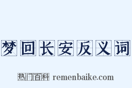 梦回长安反义词是什么意思的图片